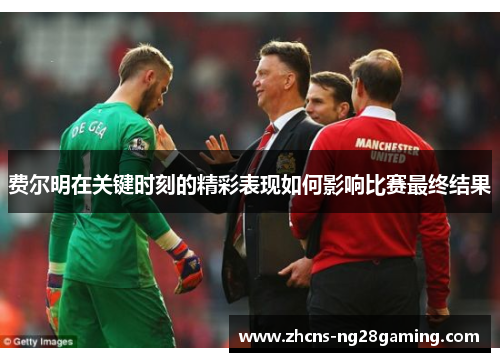 费尔明在关键时刻的精彩表现如何影响比赛最终结果