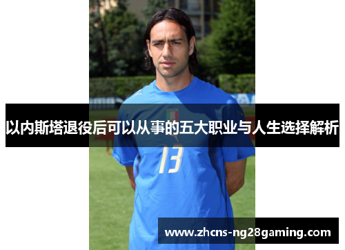 以内斯塔退役后可以从事的五大职业与人生选择解析