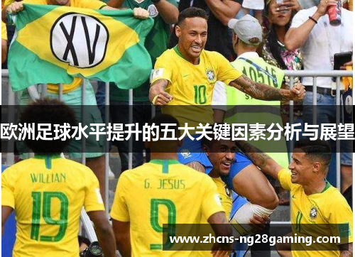 欧洲足球水平提升的五大关键因素分析与展望 欧洲足球水平提升的五大关键因素分析与展望