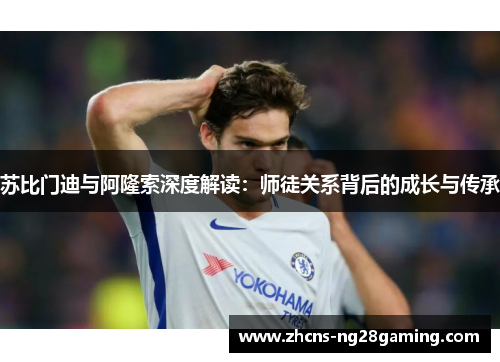 苏比门迪与阿隆索深度解读：师徒关系背后的成长与传承