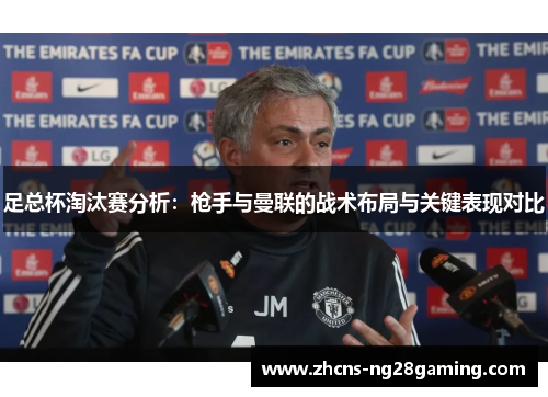 足总杯淘汰赛分析:枪手与曼联的战术布局与关键表现对比 足总杯淘汰赛分析:枪手与曼联的战术布局与关键表现对比