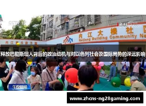 释放巴勒斯坦人背后的政治动机与对以色列社会及国际局势的深远影响 释放巴勒斯坦人背后的政治动机与对以色列社会及国际局势的深远影响