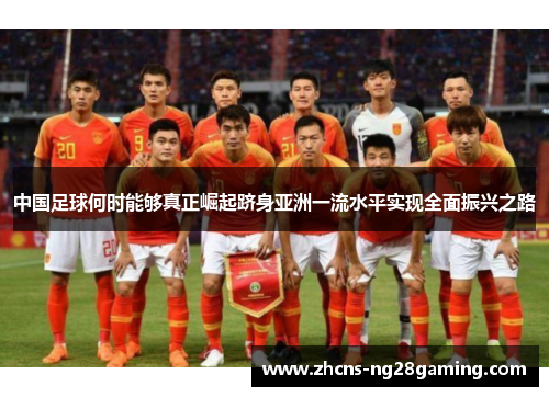 中国足球何时能够真正崛起跻身亚洲一流水平实现全面振兴之路 中国足球何时能够真正崛起跻身亚洲一流水平实现全面振兴之路