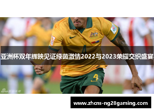 亚洲杯双年辉映见证绿茵激情2022与2023荣耀交织盛宴