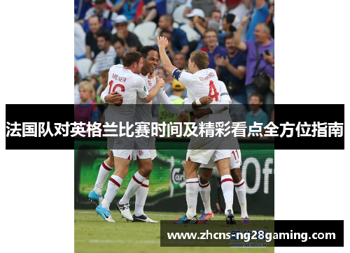 法国队对英格兰比赛时间及精彩看点全方位指南 法国队对英格兰比赛时间及精彩看点全方位指南