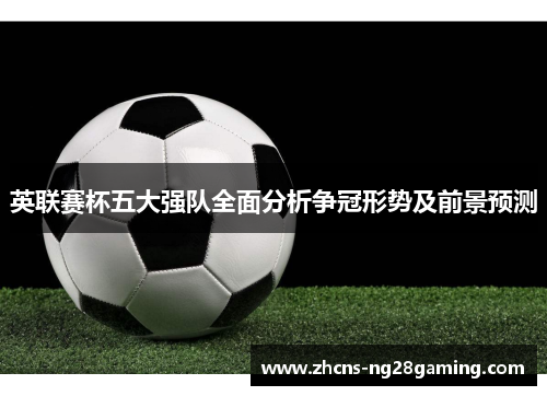 英联赛杯五大强队全面分析争冠形势及前景预测