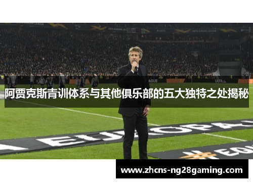 阿贾克斯青训体系与其他俱乐部的五大独特之处揭秘 阿贾克斯青训体系与其他俱乐部的五大独特之处揭秘