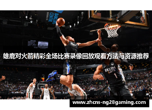 雄鹿对火箭精彩全场比赛录像回放观看方法与资源推荐 雄鹿对火箭精彩全场比赛录像回放观看方法与资源推荐