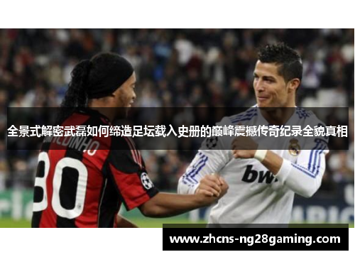 全景式解密武磊如何缔造足坛载入史册的巅峰震撼传奇纪录全貌真相 全景式解密武磊如何缔造足坛载入史册的巅峰震撼传奇纪录全貌真相