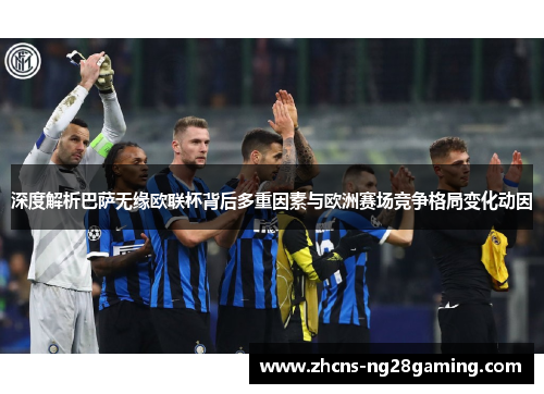 深度解析巴萨无缘欧联杯背后多重因素与欧洲赛场竞争格局变化动因 深度解析巴萨无缘欧联杯背后多重因素与欧洲赛场竞争格局变化动因