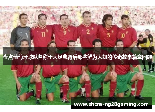 盘点葡萄牙球队名称十大经典背后那些鲜为人知的传奇故事篇章回顾 盘点葡萄牙球队名称十大经典背后那些鲜为人知的传奇故事篇章回顾