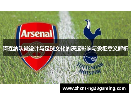 阿森纳队徽设计与足球文化的深远影响与象征意义解析 阿森纳队徽设计与足球文化的深远影响与象征意义解析