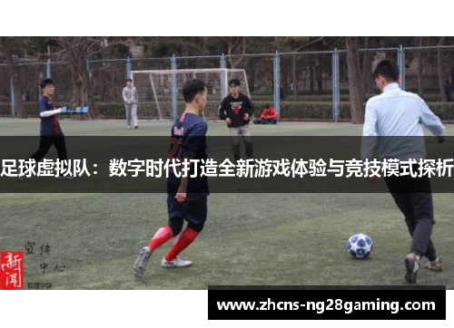足球虚拟队:数字时代打造全新游戏体验与竞技模式探析 足球虚拟队:数字时代打造全新游戏体验与竞技模式探析