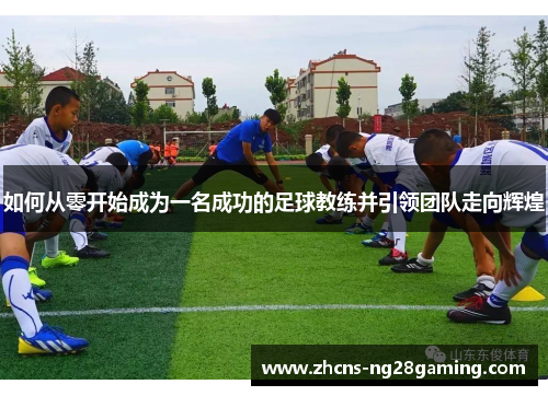 如何从零开始成为一名成功的足球教练并引领团队走向辉煌