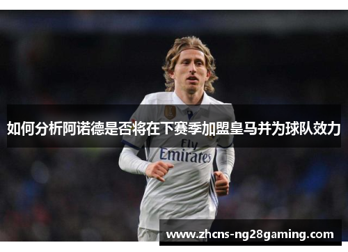 如何分析阿诺德是否将在下赛季加盟皇马并为球队效力 如何分析阿诺德是否将在下赛季加盟皇马并为球队效力