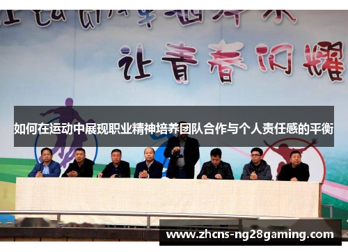 如何在运动中展现职业精神培养团队合作与个人责任感的平衡 如何在运动中展现职业精神培养团队合作与个人责任感的平衡