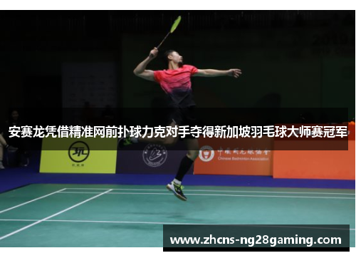 安赛龙凭借精准网前扑球力克对手夺得新加坡羽毛球大师赛冠军