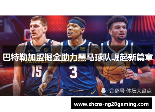 巴特勒加盟掘金助力黑马球队崛起新篇章