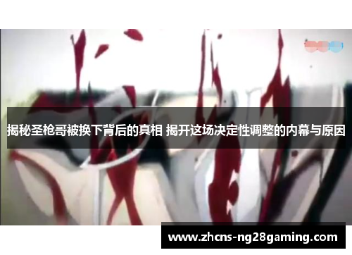 揭秘圣枪哥被换下背后的真相 揭开这场决定性调整的内幕与原因