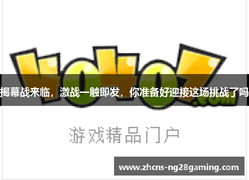 揭幕战来临，激战一触即发，你准备好迎接这场挑战了吗