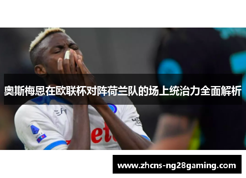 奥斯梅恩在欧联杯对阵荷兰队的场上统治力全面解析