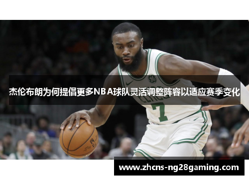 杰伦布朗为何提倡更多NBA球队灵活调整阵容以适应赛季变化