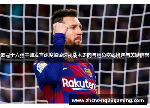 欧冠十六强主帅发言深度解读透视战术走向与胜负密码境遇与关键信息 欧冠十六强主帅发言深度解读透视战术走向与胜负密码境遇与关键信息