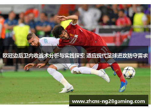 欧冠边后卫内收战术分析与实践探索 适应现代足球进攻防守需求 欧冠边后卫内收战术分析与实践探索 适应现代足球进攻防守需求