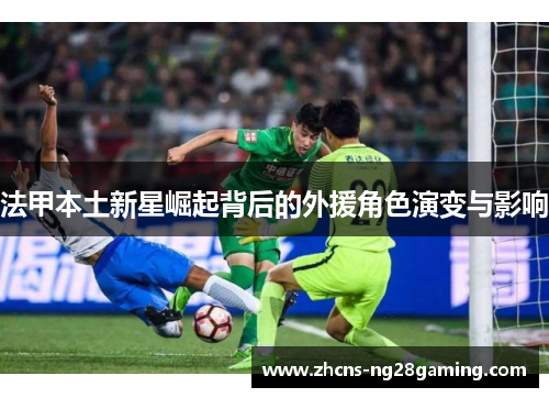法甲本土新星崛起背后的外援角色演变与影响