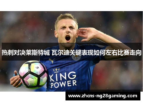 热刺对决莱斯特城 瓦尔迪关键表现如何左右比赛走向