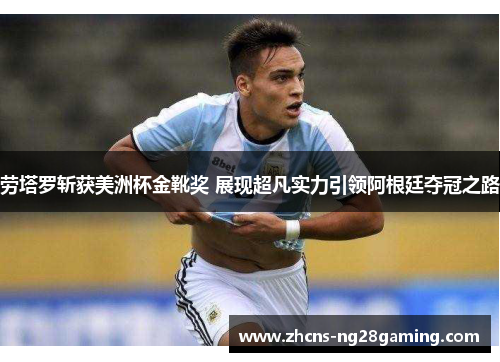 劳塔罗斩获美洲杯金靴奖 展现超凡实力引领阿根廷夺冠之路 劳塔罗斩获美洲杯金靴奖 展现超凡实力引领阿根廷夺冠之路