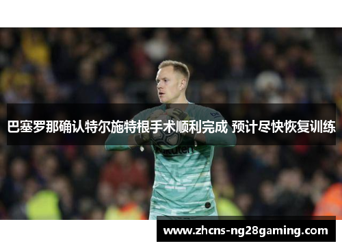 巴塞罗那确认特尔施特根手术顺利完成 预计尽快恢复训练