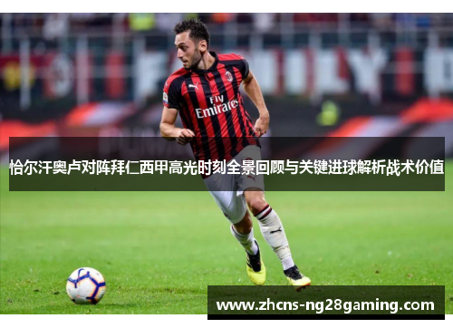恰尔汗奥卢对阵拜仁西甲高光时刻全景回顾与关键进球解析战术价值