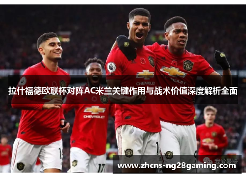 拉什福德欧联杯对阵AC米兰关键作用与战术价值深度解析全面
