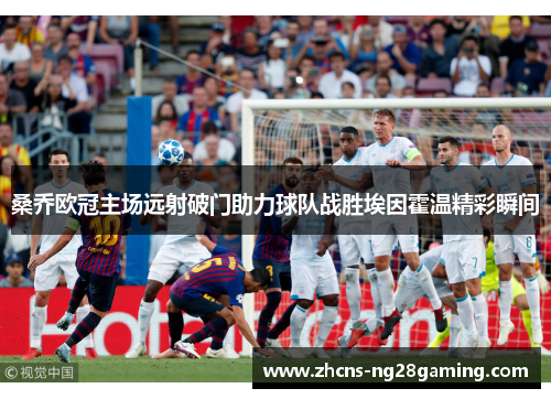 桑乔欧冠主场远射破门助力球队战胜埃因霍温精彩瞬间