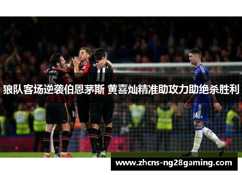 狼队客场逆袭伯恩茅斯 黄喜灿精准助攻力助绝杀胜利 狼队客场逆袭伯恩茅斯 黄喜灿精准助攻力助绝杀胜利