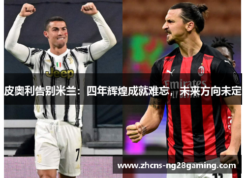 皮奥利告别米兰:四年辉煌成就难忘,未来方向未定 皮奥利告别米兰:四年辉煌成就难忘,未来方向未定