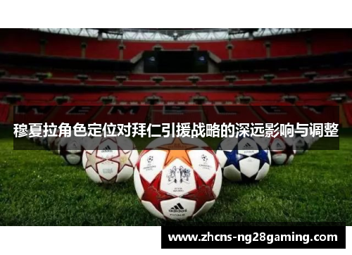 穆夏拉角色定位对拜仁引援战略的深远影响与调整