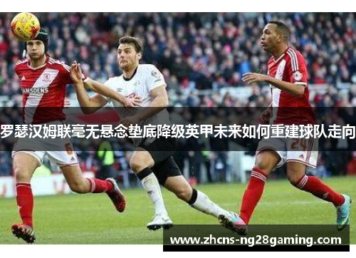 罗瑟汉姆联毫无悬念垫底降级英甲未来如何重建球队走向