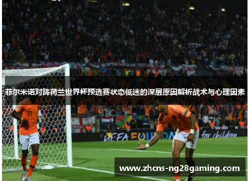 菲尔米诺对阵荷兰世界杯预选赛状态低迷的深层原因解析战术与心理因素