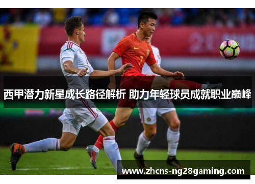 西甲潜力新星成长路径解析 助力年轻球员成就职业巅峰
