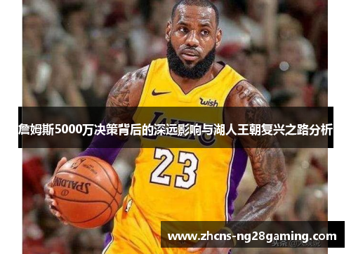 詹姆斯5000万决策背后的深远影响与湖人王朝复兴之路分析