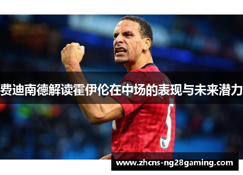 费迪南德解读霍伊伦在中场的表现与未来潜力