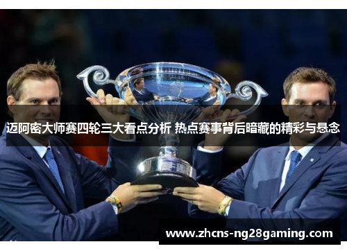 迈阿密大师赛四轮三大看点分析 热点赛事背后暗藏的精彩与悬念 迈阿密大师赛四轮三大看点分析 热点赛事背后暗藏的精彩与悬念
