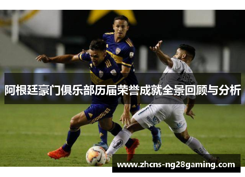 阿根廷豪门俱乐部历届荣誉成就全景回顾与分析