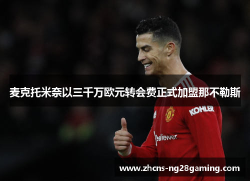 麦克托米奈以三千万欧元转会费正式加盟那不勒斯 麦克托米奈以三千万欧元转会费正式加盟那不勒斯