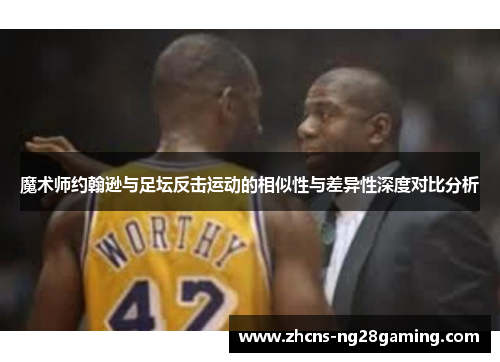 魔术师约翰逊与足坛反击运动的相似性与差异性深度对比分析 魔术师约翰逊与足坛反击运动的相似性与差异性深度对比分析
