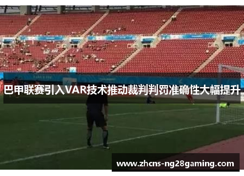 巴甲联赛引入VAR技术推动裁判判罚准确性大幅提升