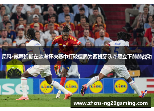 尼科·威廉姆斯在欧洲杯决赛中打破僵局为西班牙队夺冠立下赫赫战功