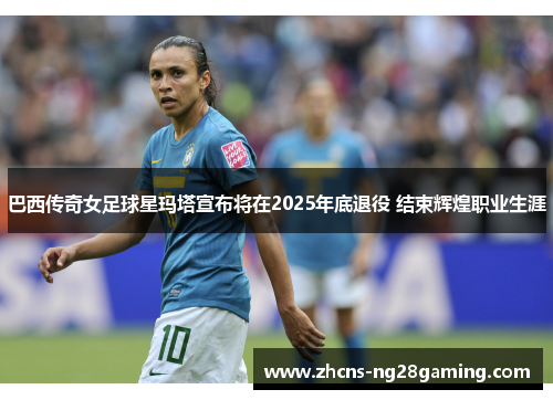 巴西传奇女足球星玛塔宣布将在2025年底退役 结束辉煌职业生涯 巴西传奇女足球星玛塔宣布将在2025年底退役 结束辉煌职业生涯